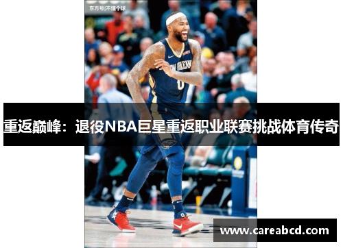 重返巅峰：退役NBA巨星重返职业联赛挑战体育传奇